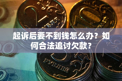 武汉起诉后要不到钱怎么办？如何合法追讨欠款？