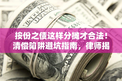 武汉按份之债这样分摊才合法！清偿陷阱避坑指南，律师揭秘关键条款