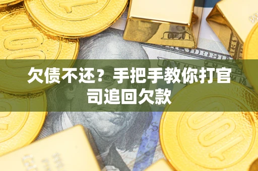 武汉欠债不还？手把手教你打官司追回欠款