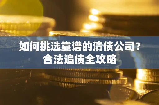 武汉如何挑选靠谱的清债公司？合法追债全攻略
