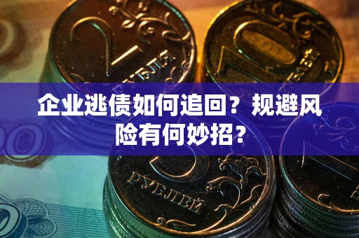 武汉企业逃债如何追回？规避风险有何妙招？