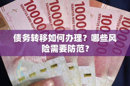 武汉债务转移如何办理？哪些风险需要防范？