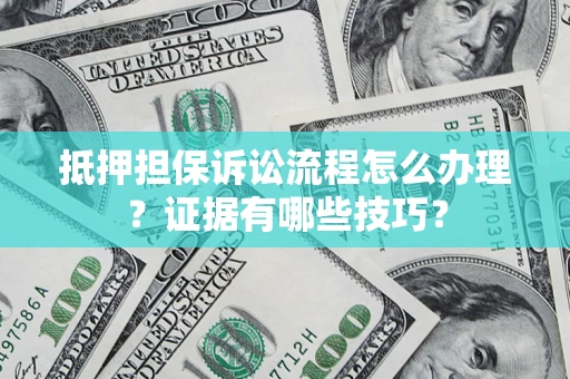 武汉抵押担保诉讼流程怎么办理？证据有哪些技巧？