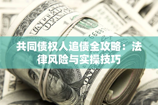 武汉共同债权人追债全攻略：法律风险与实操技巧
