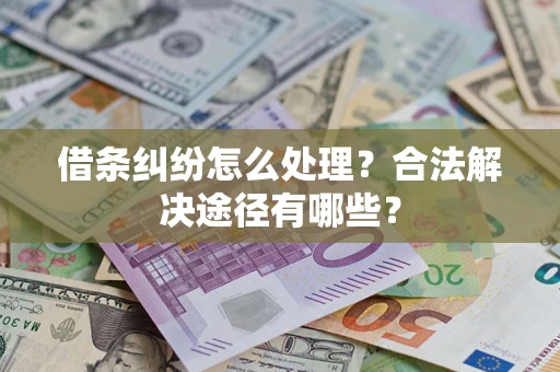 武汉借条纠纷怎么处理？合法解决途径有哪些？