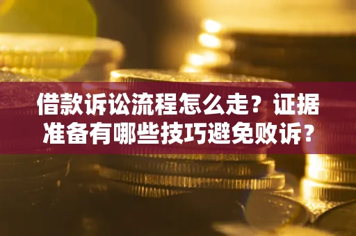 武汉借款诉讼流程怎么走？证据准备有哪些技巧避免败诉？