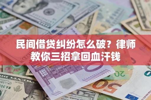 武汉民间借贷纠纷怎么破？律师教你三招拿回血汗钱