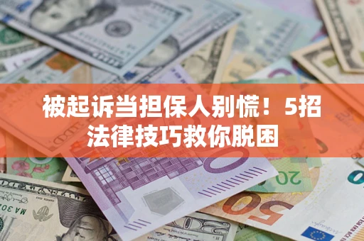 武汉被起诉当担保人别慌！5招法律技巧救你脱困