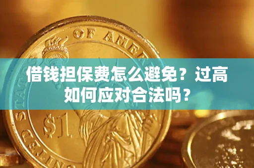 武汉借钱担保费怎么避免？过高如何应对合法吗？