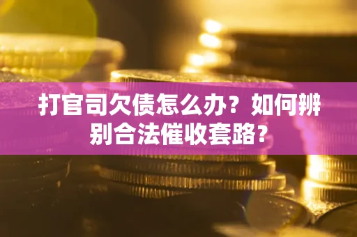 武汉打官司欠债怎么办？如何辨别合法催收套路？