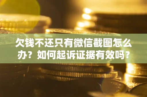 武汉欠钱不还只有微信截图怎么办？如何起诉证据有效吗？