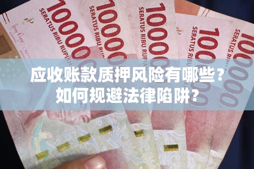 武汉应收账款质押风险有哪些？如何规避法律陷阱？