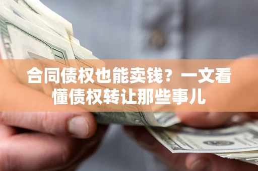 武汉合同债权也能卖钱？一文看懂债权转让那些事儿