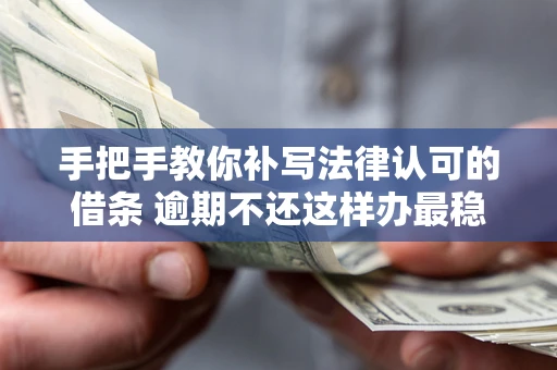武汉手把手教你补写法律认可的借条 逾期不还这样办最稳妥
