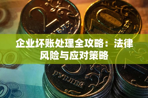 武汉企业坏账处理全攻略：法律风险与应对策略