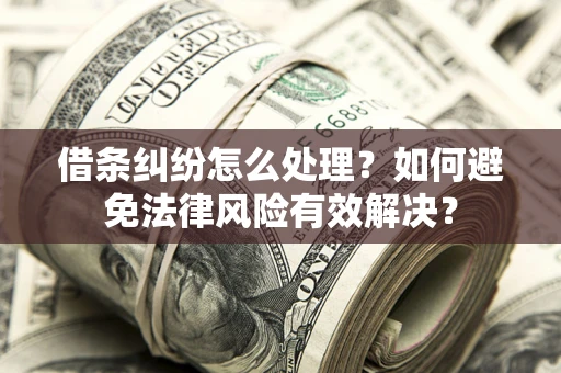 武汉借条纠纷怎么处理？如何避免法律风险有效解决？