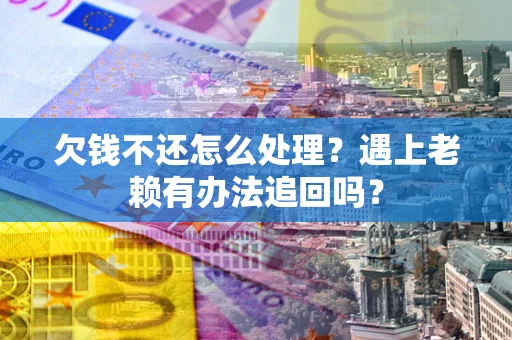 武汉欠钱不还怎么处理？遇上老赖有办法追回吗？