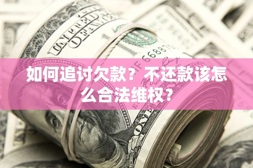 武汉如何追讨欠款？不还款该怎么合法维权？