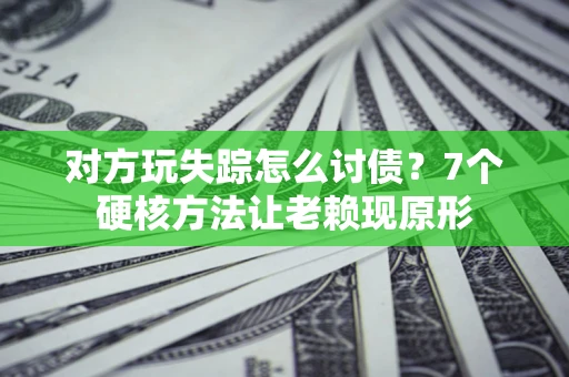 武汉对方玩失踪怎么讨债？7个硬核方法让老赖现原形