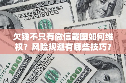 武汉欠钱不只有微信截图如何维权？风险规避有哪些技巧？