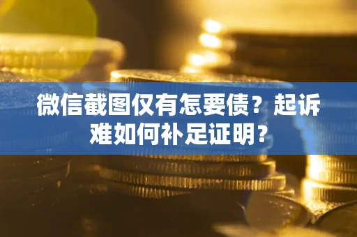 武汉微信截图仅有怎要债？起诉难如何补足证明？