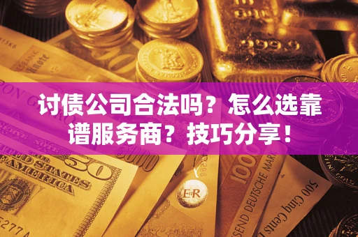 武汉讨债公司合法吗？怎么选靠谱服务商？技巧分享！