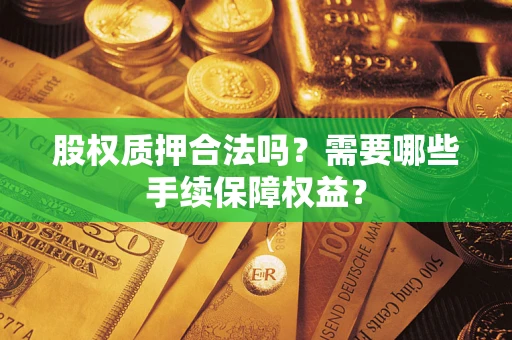 武汉股权质押合法吗？需要哪些手续保障权益？