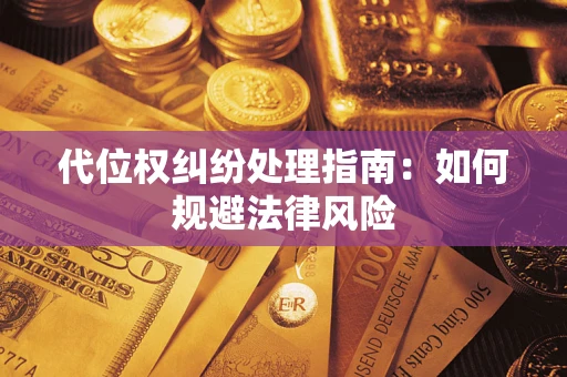 武汉代位权纠纷处理指南:如何规避法律风险 武汉代位权纠纷处理指南:如何规避法律风险