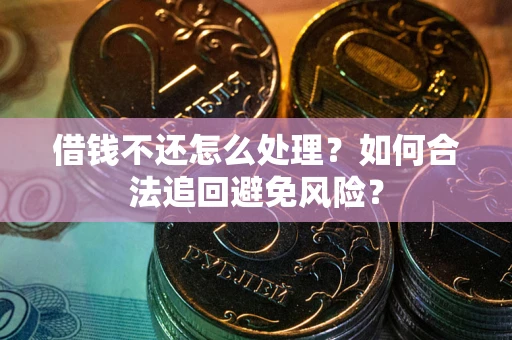 武汉借钱不还怎么处理？如何合法追回避免风险？