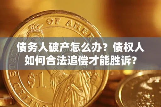 武汉债务人破产怎么办？债权人如何合法追偿才能胜诉？