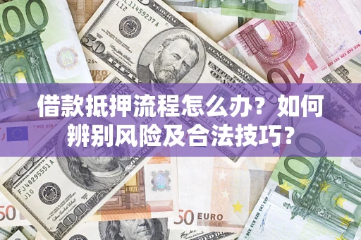 武汉借款抵押流程怎么办？如何辨别风险及合法技巧？