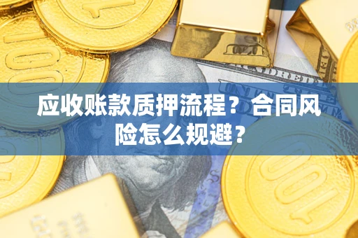 武汉应收账款质押流程？合同风险怎么规避？