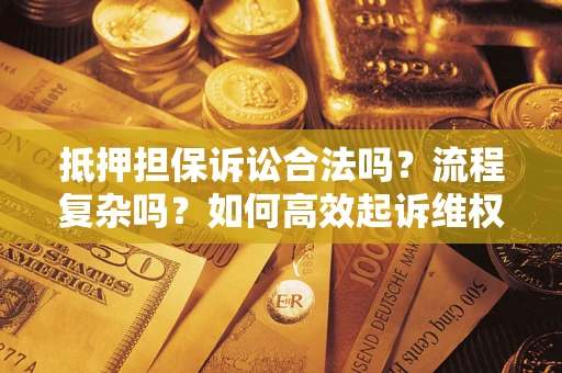 武汉抵押担保诉讼合法吗？流程复杂吗？如何高效起诉维权？