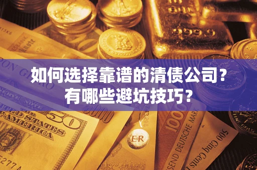 武汉如何选择靠谱的清债公司？有哪些避坑技巧？