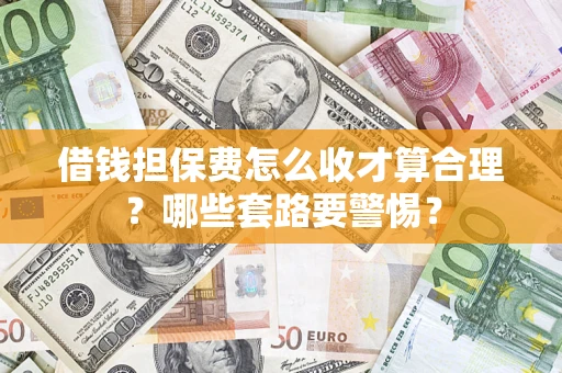 武汉借钱担保费怎么收才算合理？哪些套路要警惕？