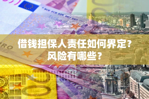 武汉借钱担保人责任如何界定?风险有哪些? 武汉借钱担保人责任如何界定?风险有哪些?