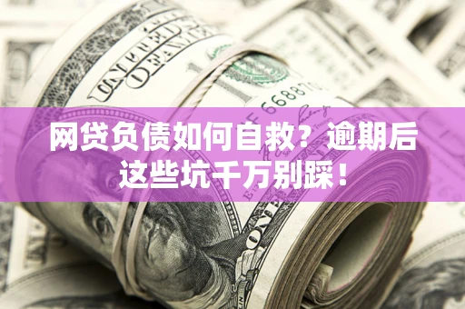 武汉网贷负债如何自救？逾期后这些坑千万别踩！