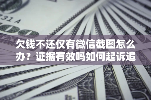 武汉欠钱不还仅有微信截图怎么办？证据有效吗如何起诉追回欠款？