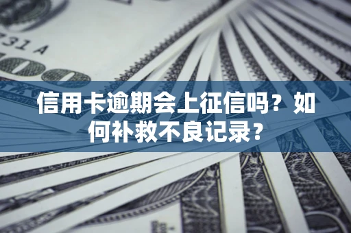 武汉信用卡逾期会上征信吗？如何补救不良记录？