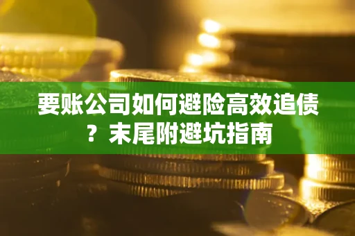 武汉要账公司如何避险高效追债？末尾附避坑指南