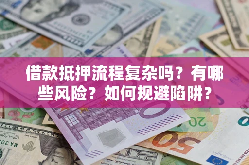 武汉借款抵押流程复杂吗？有哪些风险？如何规避陷阱？
