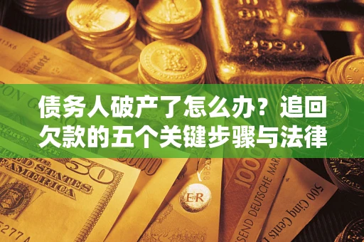 武汉债务人破产了怎么办？追回欠款的五个关键步骤与法律策略