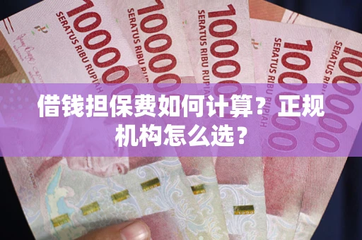 武汉借钱担保费如何计算？正规机构怎么选？