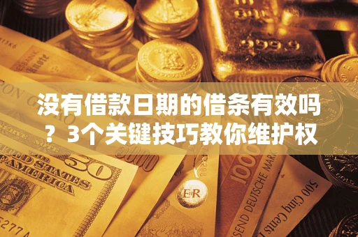 武汉没有借款日期的借条有效吗？3个关键技巧教你维护权益