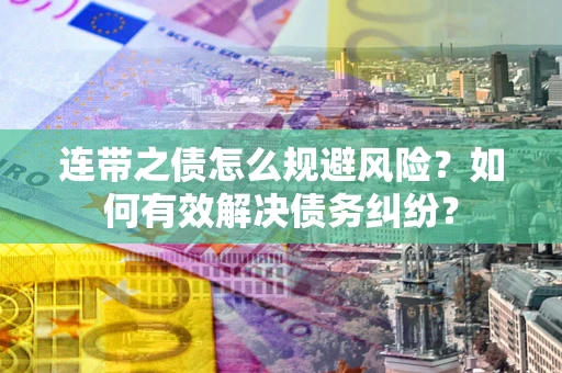 武汉连带之债怎么规避风险？如何有效解决债务纠纷？