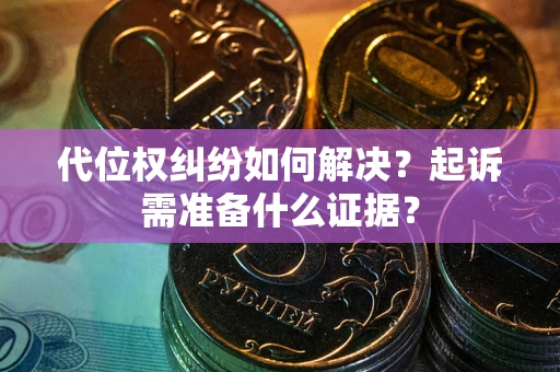 武汉代位权纠纷如何解决？起诉需准备什么证据？