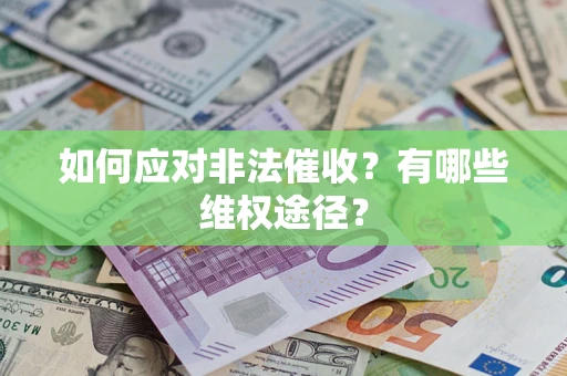 武汉如何应对非法催收？有哪些维权途径？