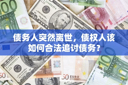 武汉债务人突然离世，债权人该如何合法追讨债务？