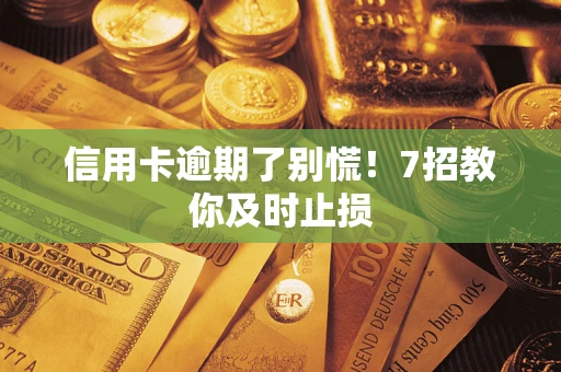 武汉信用卡逾期了别慌！7招教你及时止损