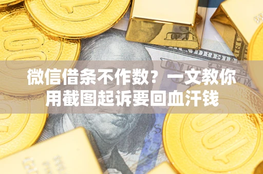 武汉微信借条不作数？一文教你用截图起诉要回血汗钱